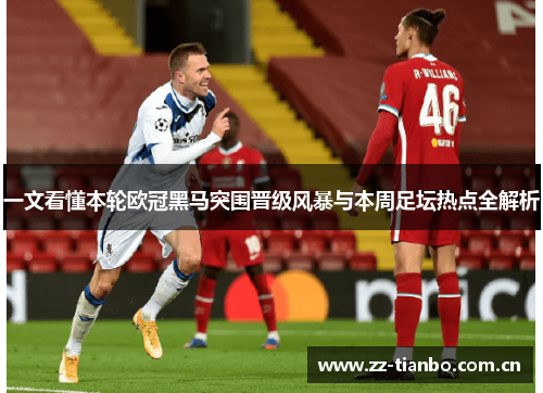 一文看懂本轮欧冠黑马突围晋级风暴与本周足坛热点全解析 一文看懂本轮欧冠黑马突围晋级风暴与本周足坛热点全解析