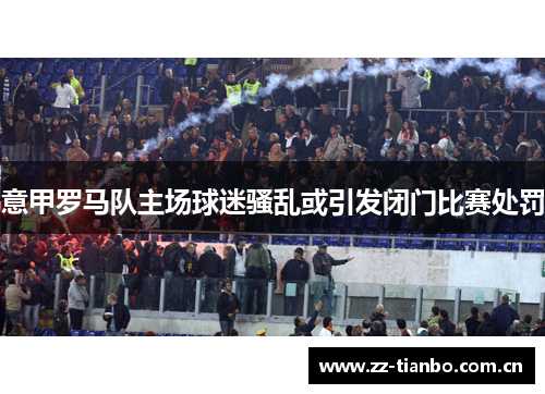 意甲罗马队主场球迷骚乱或引发闭门比赛处罚